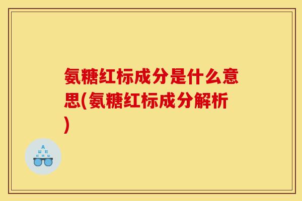氨糖红标成分是什么意思(氨糖红标成分解析)