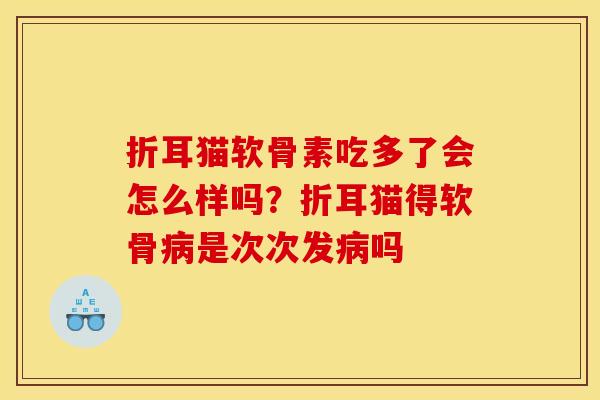 折耳猫软骨素吃多了会怎么样吗？折耳猫得软骨病是次次发病吗