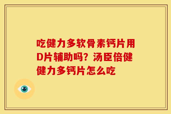 吃健力多软骨素钙片用D片辅助吗？汤臣倍健健力多钙片怎么吃