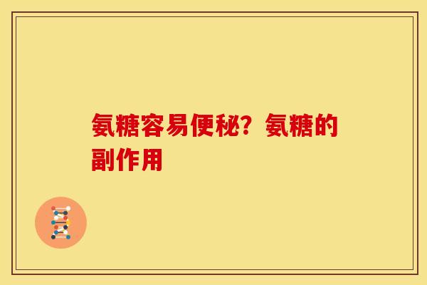 氨糖容易便秘？氨糖的副作用