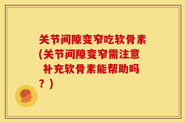 关节间隙变窄吃软骨素(关节间隙变窄需注意 补充软骨素能帮助吗？)