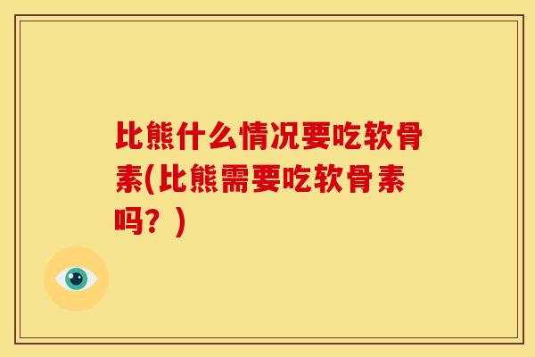 比熊什么情况要吃软骨素(比熊需要吃软骨素吗？)