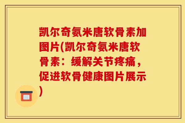 凯尔奇氨米唐软骨素加图片(凯尔奇氨米唐软骨素：缓解关节疼痛，促进软骨健康图片展示)