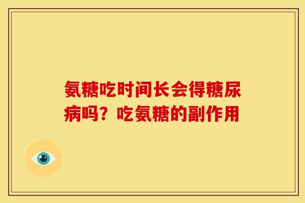 氨糖吃时间长会得糖尿病吗？吃氨糖的副作用