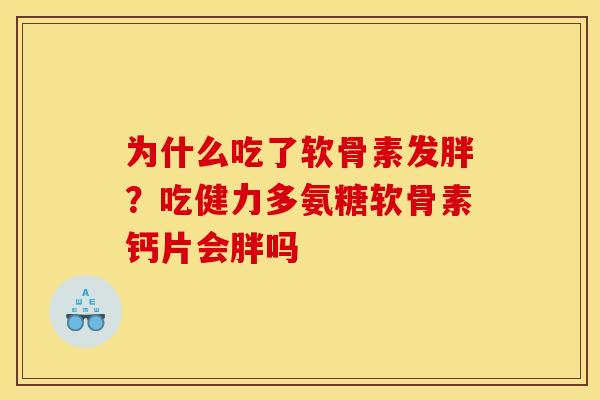 为什么吃了软骨素发胖？吃健力多氨糖软骨素钙片会胖吗