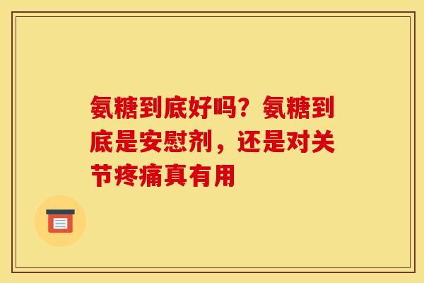 氨糖到底好吗？氨糖到底是安慰剂，还是对关节疼痛真有用