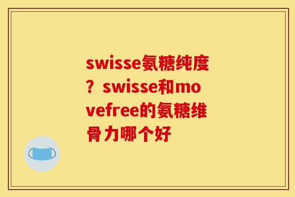 swisse氨糖纯度？swisse和movefree的氨糖维骨力哪个好