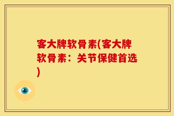 客大牌软骨素(客大牌软骨素：关节保健首选)