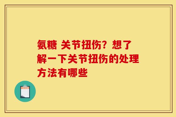 氨糖 关节扭伤？想了解一下关节扭伤的处理方法有哪些