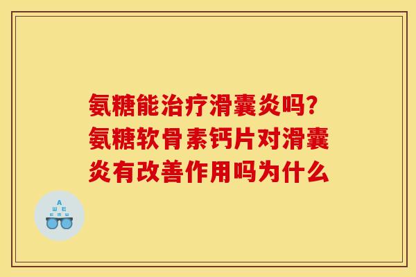 氨糖能治疗滑囊炎吗？氨糖软骨素钙片对滑囊炎有改善作用吗为什么