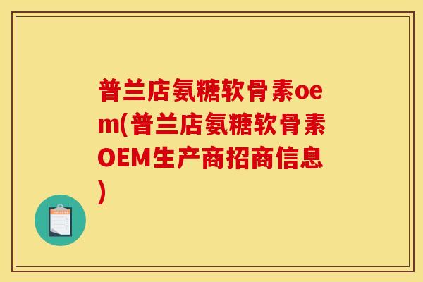 普兰店氨糖软骨素oem(普兰店氨糖软骨素OEM生产商招商信息)