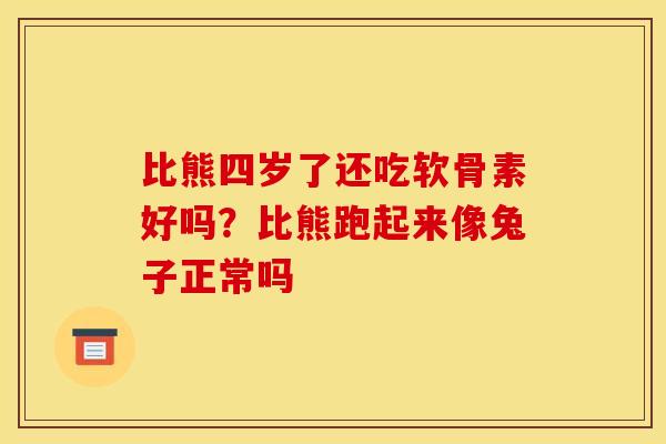 比熊四岁了还吃软骨素好吗？比熊跑起来像兔子正常吗