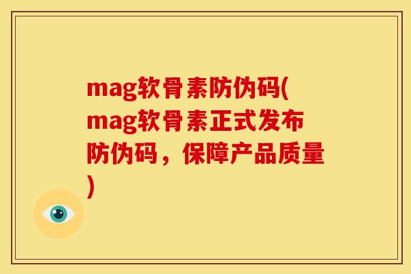 mag软骨素防伪码(mag软骨素正式发布防伪码，保障产品质量)