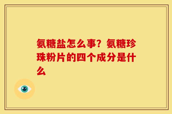 氨糖盐怎么事？氨糖珍珠粉片的四个成分是什么