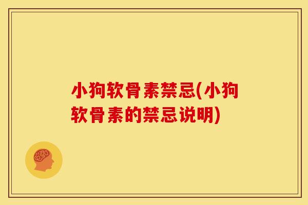 小狗软骨素禁忌(小狗软骨素的禁忌说明)