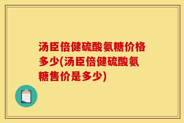汤臣倍健硫酸氨糖价格多少(汤臣倍健硫酸氨糖售价是多少)