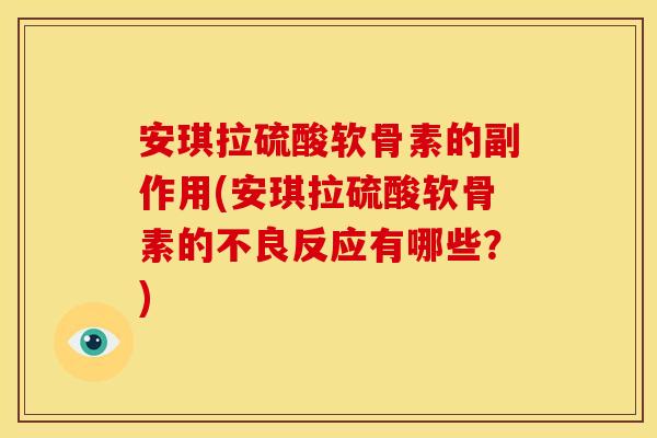 安琪拉硫酸软骨素的副作用(安琪拉硫酸软骨素的不良反应有哪些？)