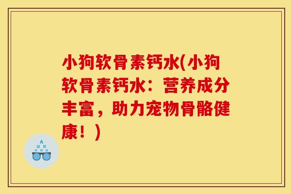 小狗软骨素钙水(小狗软骨素钙水：营养成分丰富，助力宠物骨骼健康！)