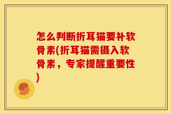 怎么判断折耳猫要补软骨素(折耳猫需摄入软骨素，专家提醒重要性)