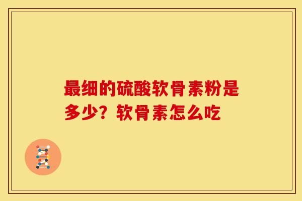 最细的硫酸软骨素粉是多少？软骨素怎么吃