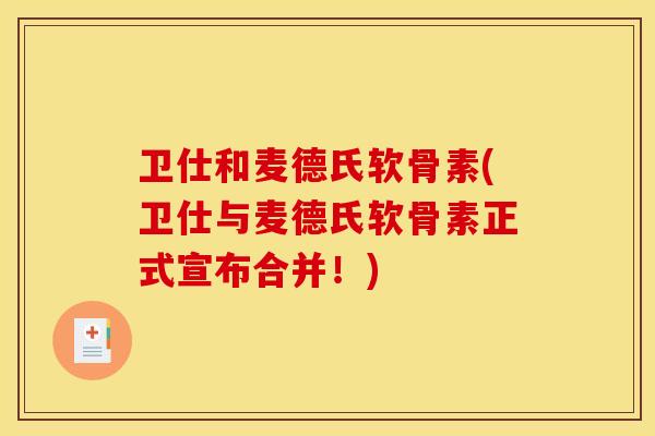 卫仕和麦德氏软骨素(卫仕与麦德氏软骨素正式宣布合并！)