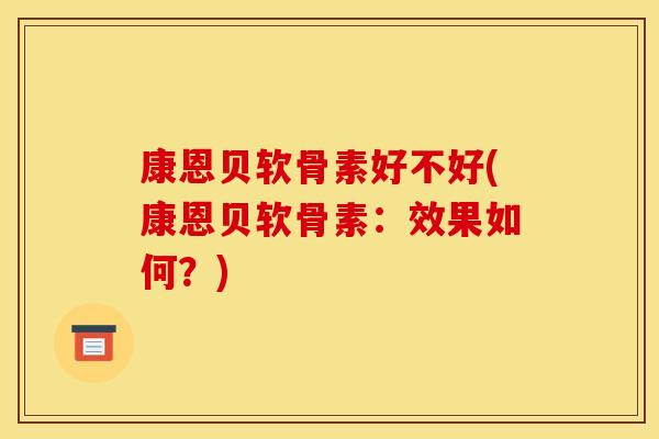 康恩贝软骨素好不好(康恩贝软骨素：效果如何？)