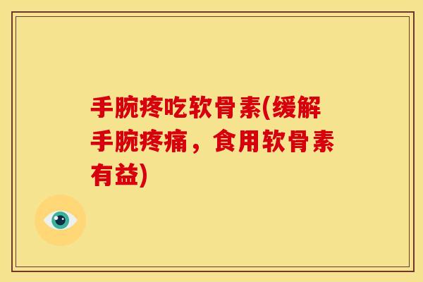 手腕疼吃软骨素(缓解手腕疼痛，食用软骨素有益)