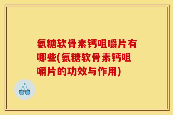 氨糖软骨素钙咀嚼片有哪些(氨糖软骨素钙咀嚼片的功效与作用)