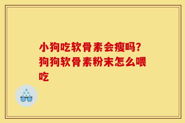 小狗吃软骨素会瘦吗？狗狗软骨素粉末怎么喂吃