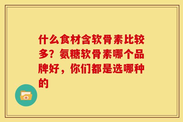 什么食材含软骨素比较多？氨糖软骨素哪个品牌好，你们都是选哪种的