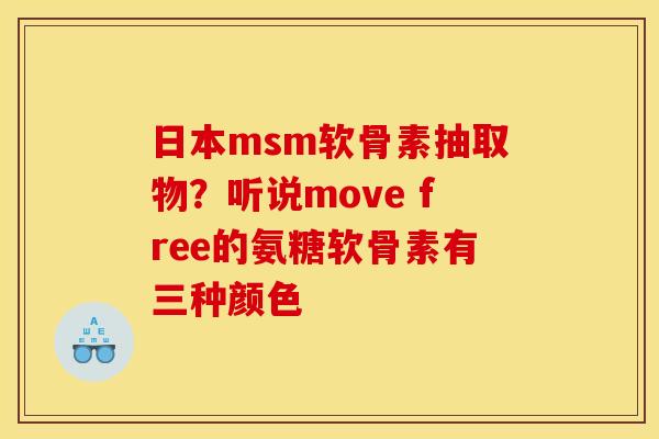 日本msm软骨素抽取物？听说move free的氨糖软骨素有三种颜色