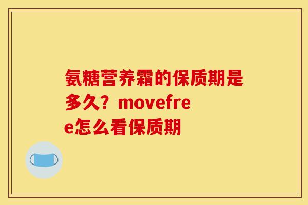 氨糖营养霜的保质期是多久？movefree怎么看保质期