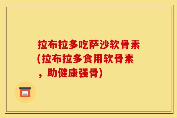 拉布拉多吃萨沙软骨素(拉布拉多食用软骨素，助健康强骨)