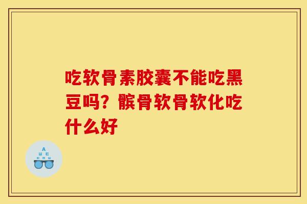 吃软骨素胶囊不能吃黑豆吗？髌骨软骨软化吃什么好