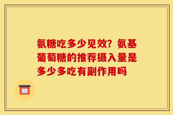 氨糖吃多少见效？氨基葡萄糖的推荐摄入量是多少多吃有副作用吗