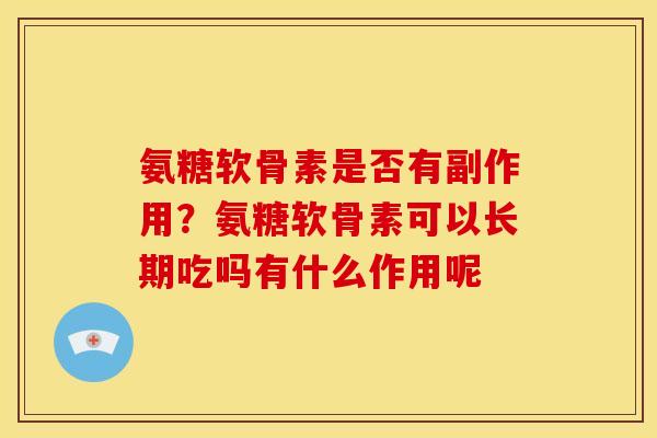 氨糖软骨素是否有副作用？氨糖软骨素可以长期吃吗有什么作用呢