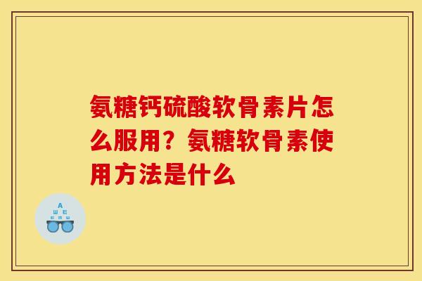 氨糖钙硫酸软骨素片怎么服用？氨糖软骨素使用方法是什么