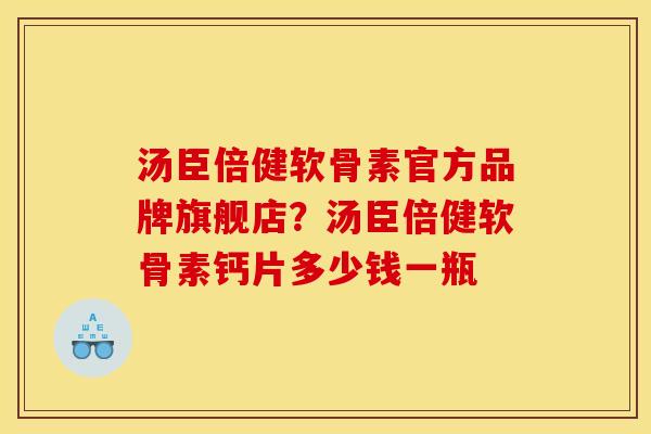 汤臣倍健软骨素官方品牌旗舰店？汤臣倍健软骨素钙片多少钱一瓶