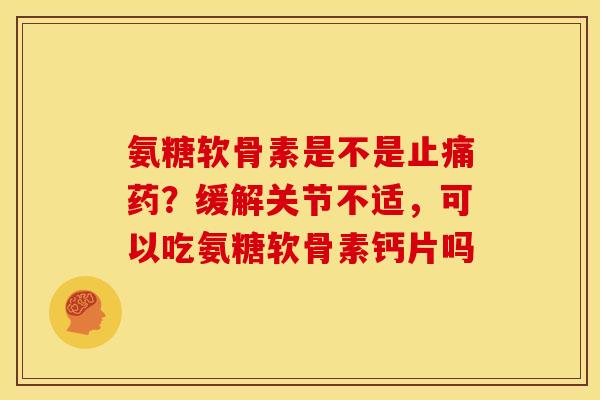 氨糖软骨素是不是止痛药？缓解关节不适，可以吃氨糖软骨素钙片吗