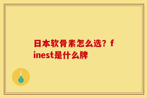 日本软骨素怎么选？finest是什么牌