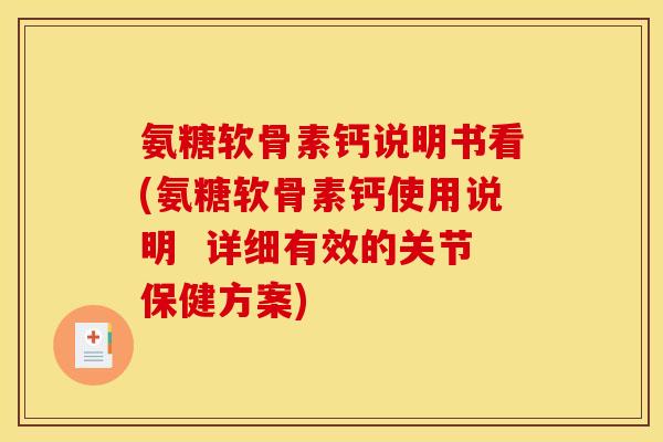 氨糖软骨素钙说明书看(氨糖软骨素钙使用说明  详细有效的关节保健方案)