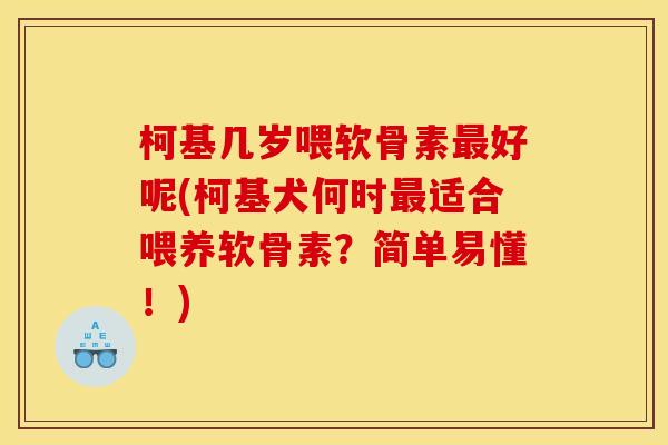 柯基几岁喂软骨素最好呢(柯基犬何时最适合喂养软骨素？简单易懂！)