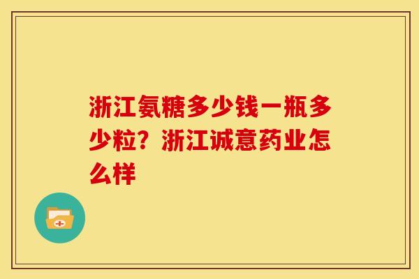 浙江氨糖多少钱一瓶多少粒？浙江诚意药业怎么样