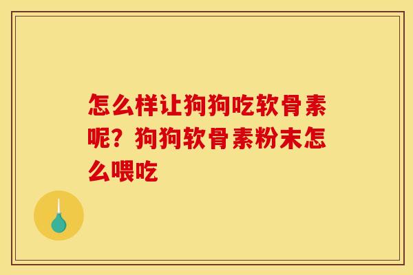 怎么样让狗狗吃软骨素呢？狗狗软骨素粉末怎么喂吃