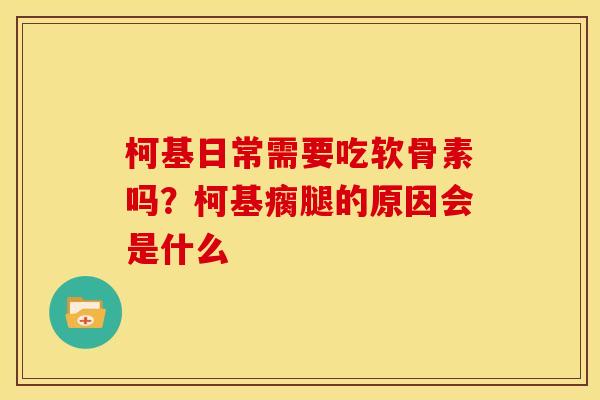 柯基日常需要吃软骨素吗？柯基瘸腿的原因会是什么