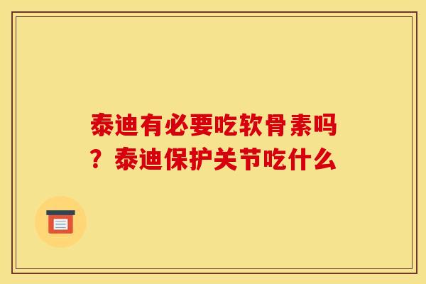 泰迪有必要吃软骨素吗？泰迪保护关节吃什么