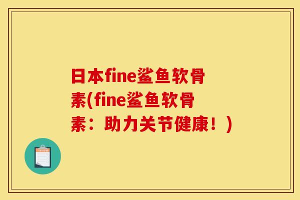 日本fine鲨鱼软骨素(fine鲨鱼软骨素：助力关节健康！)