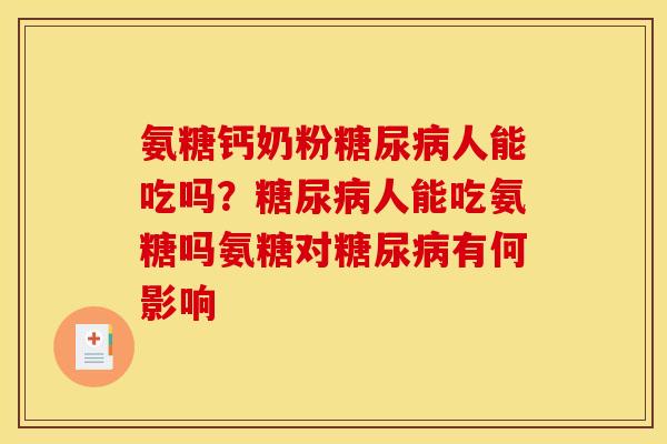 氨糖钙奶粉糖尿病人能吃吗？糖尿病人能吃氨糖吗氨糖对糖尿病有何影响