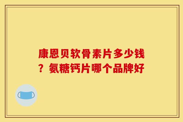 康恩贝软骨素片多少钱？氨糖钙片哪个品牌好