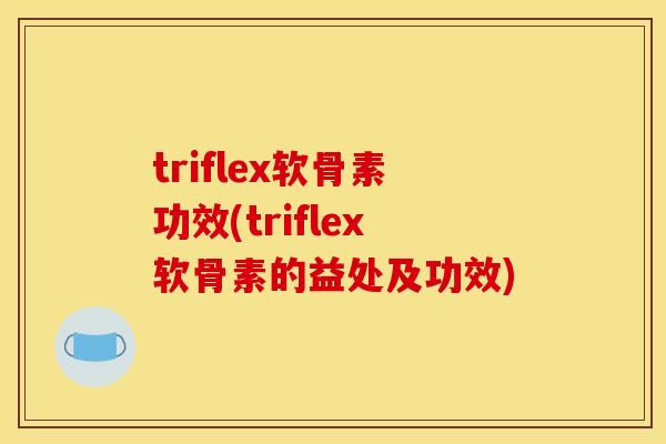 triflex软骨素功效(triflex软骨素的益处及功效)